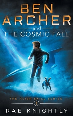 Ben Archer and the Cosmic Fall (The Alien Skill Series, Book 1) by Knightly, Rae