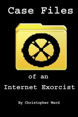 Case Files of an Internet Exorcist by Ward, Christopher