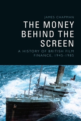 The Money Behind the Screen: A History of British Film Finance, 1945-1985 by Chapman, James