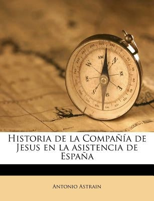 Historia de la Compañía de Jesus en la asistencia de España by Astrain, Antonio