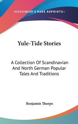 Yule-Tide Stories: A Collection Of Scandinavian And North German Popular Tales And Traditions by Thorpe, Benjamin