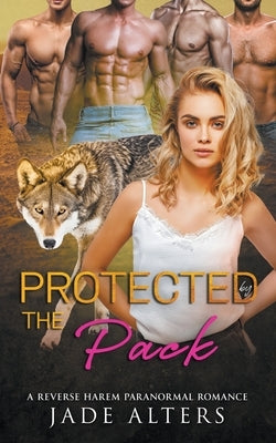 Protected by the Pack: A Reverse Harem Paranormal Romance by Alters, Jade