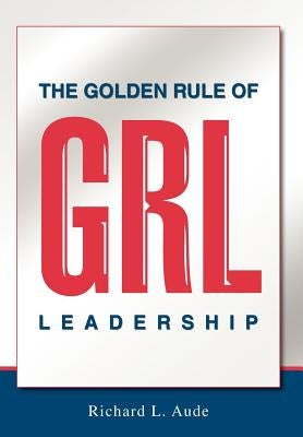 The Golden Rule of Leadership by Aude, Richard L.