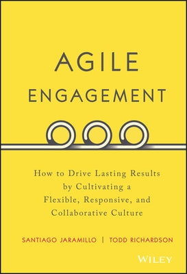 Agile Engagement: How to Drive Lasting Results by Cultivating a Flexible, Responsive, and Collaborative Culture by Jaramillo, Santiago