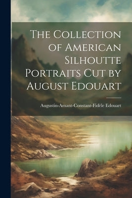 The Collection of American Silhoutte Portraits Cut by August Edouart by Edouart, Augustin-Amant-Constant-FidÃ¨le