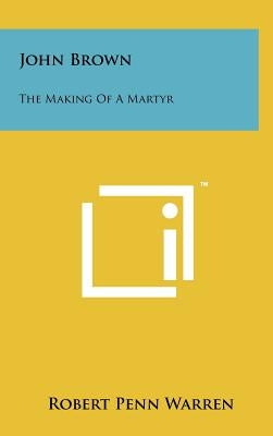 John Brown: The Making Of A Martyr by Warren, Robert Penn