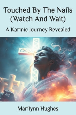 Touched By The Nails (Watch And Wait): A Karmic Journey Revealed by Hughes, Marilynn