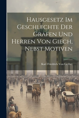 Hausgesetz im Geschlechte der Grafen und Herren von Giech, nebst Motiven by Von Gerber, K[arl] F[riedrich]