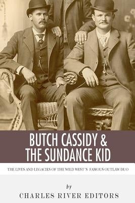 Butch Cassidy & The Sundance Kid: The Lives and Legacies of the Wild West's Famous Outlaw Duo by Charles River