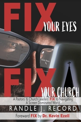 Fix Your Eyes, Fix Your Church: A Pastor's and Church Leaders FIX to Navigating a Screen Dominated World by Record, Randle J.