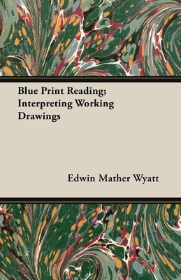 Blue Print Reading; Interpreting Working Drawings by Wyatt, Edwin Mather