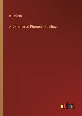 A Defence of Phonetic Spelling by Latham, R.