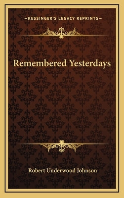 Remembered Yesterdays by Johnson, Robert Underwood