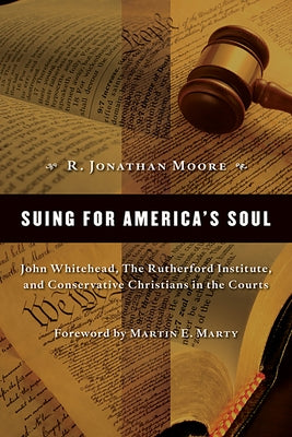 Suing for America's Soul: John Whitehead, the Rutherford Institute, and Conservative Christians in the Courts by Moore, R. Jonathan