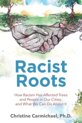 Racist Roots: How Racism Has Affected Trees and People in Our Cities - and What We Can Do About It by Carmichael, Christine