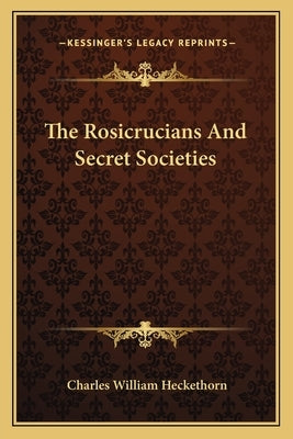 The Rosicrucians And Secret Societies by Heckethorn, Charles William