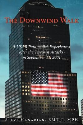 The Downwind Walk: A Usar Paramedic's Experiences After the Terrorist Attacks on September 11, 2001 by Kanarian Emt-P Mph, Steve