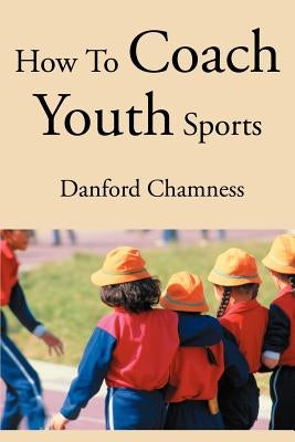 How to Coach Youth Sports by Chamness, Danford