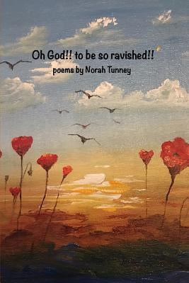 Oh God!! to be so ravished!!: poems from the spacious presence by Tunney, Norah