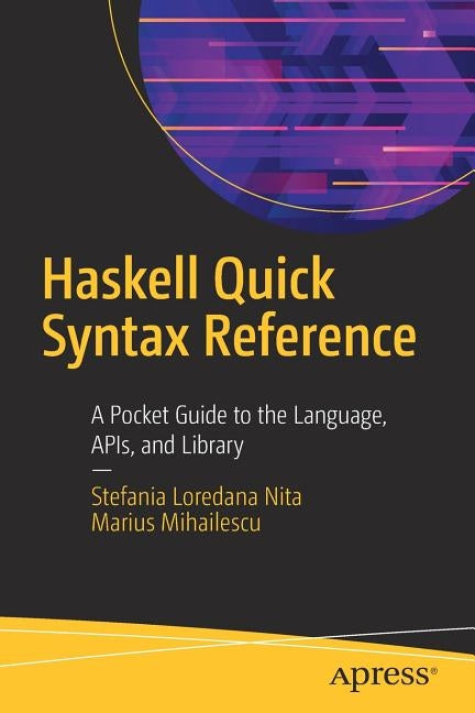 Haskell Quick Syntax Reference: A Pocket Guide to the Language, Apis, and Library by Nita, Stefania Loredana