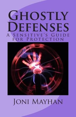 Ghostly Defenses: A Sensitive's Guide for Protection by Mayhan, Joni