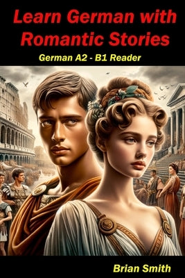 Learn German with Romantic Stories: German A2 - B1 Reader by Smith, Brian