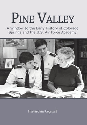 Pine Valley: A Window to the Early History of Colorado Springs and the U.S. Air Force Academy by Cogswell, Hester-Jane