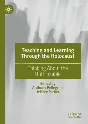 Teaching and Learning Through the Holocaust: Thinking about the Unthinkable by Pellegrino, Anthony