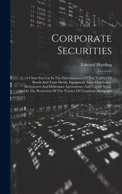 Corporate Securities: A Chart For Use In The Determination Of The Vaildity Of Bonds And Trust Deeds, Equipment Trust Certificates, Debenture by Harding, Edward