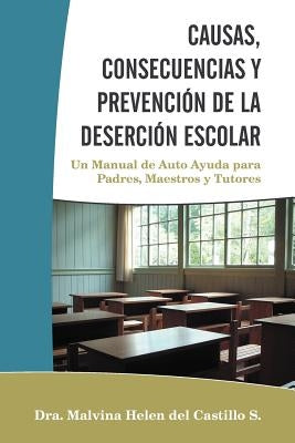 Causas, Consecuencias Y Prevención de la Deserción Escolar: Un Manual de Auto Ayuda para Padres, Maestros y Tutores by Del Castillo S., Dra Malvina Helen