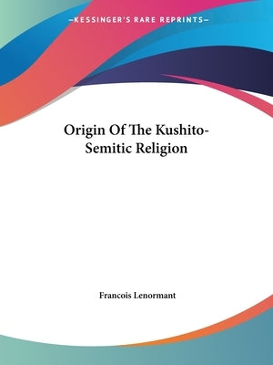 Origin Of The Kushito-Semitic Religion by Lenormant, Francois