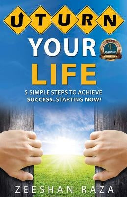 U Turn Your Life: 5 Simple Steps To Achieve Success - Starting Now by Raza, Zeeshan
