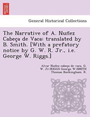 The Narrative of A. Nuñez Cabeça de Vaca: translated by B. Smith. [With a prefatory notice by G. W. R. Jr., i.e. George W. Riggs.] by Nun Ez Cabec a. de Vaca, Alva