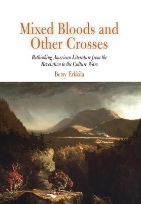 Mixed Bloods and Other Crosses: Rethinking American Literature from the Revolution to the Culture Wars by Erkkila, Betsy