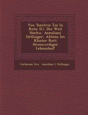 Vox Tonitrui Tui In Rota: D.i. Des Weil Hochw. Aemiliani Oetlinger, Abtens Im Kloster Rott H�rensw�rdiger Lebenslauf by Gr�z, Corbinian