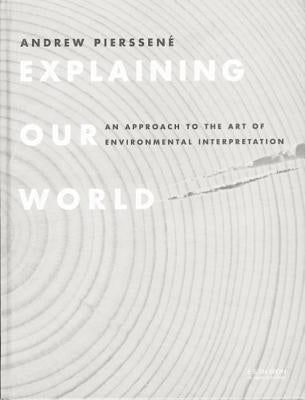 Explaining Our World: An Approach to the Art of Environmental Interpretation by Pierssene, Andrew