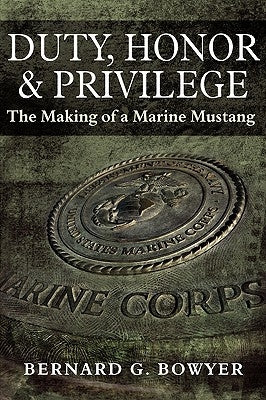 Duty, Honor & Privilege: The Making of a Marine Mustang by Bowyer, Bernard G.