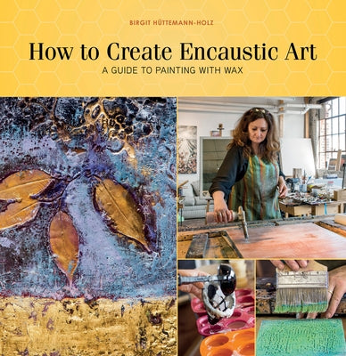 How to Create Encaustic Art: A Guide to Painting with Wax by H&#195;&#188;ttemann-Holz, Birgit