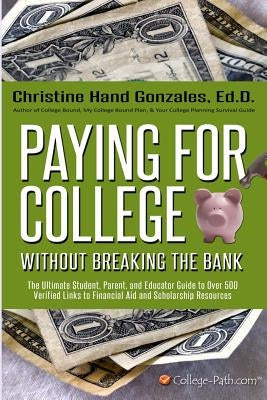 Paying for College Without Breaking the Bank: The Ultimate Student, Parent, and Educator Guide to Over 500 Verified Links to Financial Aid and Scholar by Hand-Gonzales, Christine