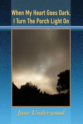 When My Heart Goes Dark, I Turn the Porch Light On by Underwood, Jane