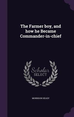 The Farmer boy, and how he Became Commander-in-chief by Heady, Morrison