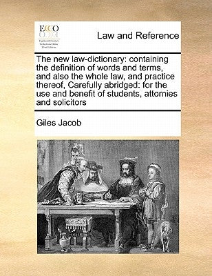 The new law-dictionary: containing the definition of words and terms, and also the whole law, and practice thereof, Carefully abridged: for the use an by Jacob, Giles