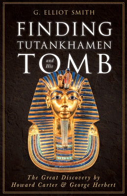 Finding Tutankhamen and His Tomb - The Great Discovery by Howard Carter & George Herbert by Smith, G. Elliot