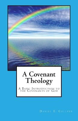 A Covenant Theology: A Basic Introduction to the Covenants of God by Collver, Daniel E.