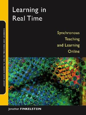 Learning in Real Time: Synchronous Teaching and Learning Online by Finkelstein, Jonathan E.