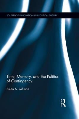 Time, Memory, and the Politics of Contingency by Rahman, Smita A.