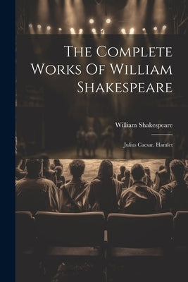 The Complete Works Of William Shakespeare: Julius Caesar. Hamlet by Shakespeare, William