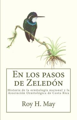 En los pasos de Zeledón: Historia de la ornitología nacional y la Asociación Ornitológica de Costa Rica by May, Roy H.
