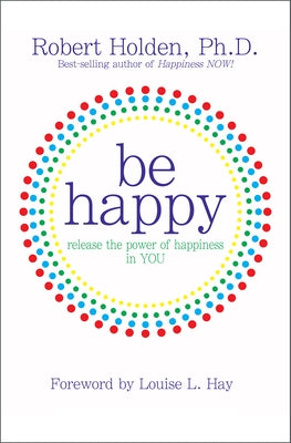 Be Happy!: Release the Power of Happiness in YOU by Holden, Robert