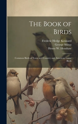 The Book of Birds: Common Birds of Town and Country and American Game Birds by Cooke, Wells Woodbridge